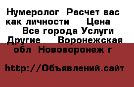 Нумеролог. Расчет вас, как личности.  › Цена ­ 400 - Все города Услуги » Другие   . Воронежская обл.,Нововоронеж г.